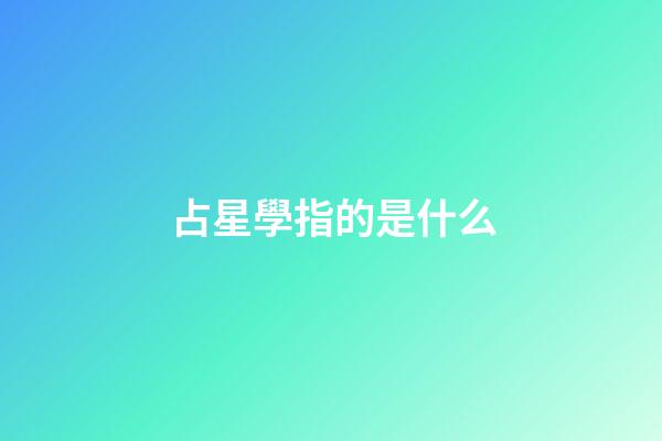 占星學指的是什么-第1張-星座運勢-玄機派