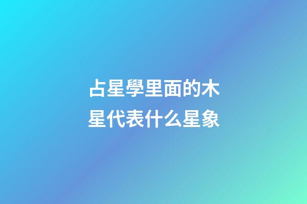 占星學里面的木星代表什么星象-第1張-星座運勢-玄機派