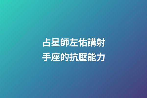占星師左佑講射手座的抗壓能力-第1張-星座運勢-玄機派