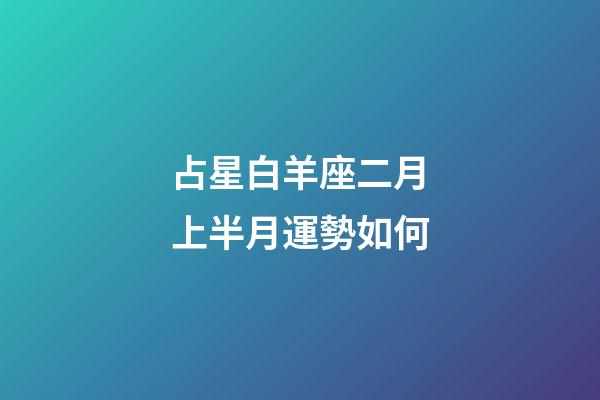 占星白羊座二月上半月運勢如何-第1張-星座運勢-玄機派