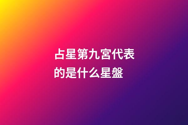 占星第九宮代表的是什么星盤-第1張-星座運勢-玄機派