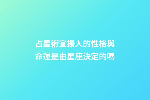 占星術宣揚人的性格與命運是由星座決定的嗎-第1張-星座運勢-玄機派