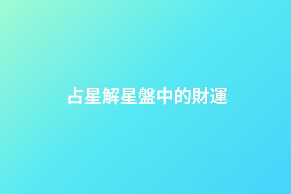占星解星盤中的財運-第1張-星座運勢-玄機派