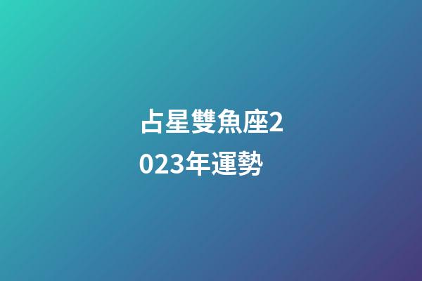 占星雙魚座2023年運勢-第1張-星座運勢-玄機派