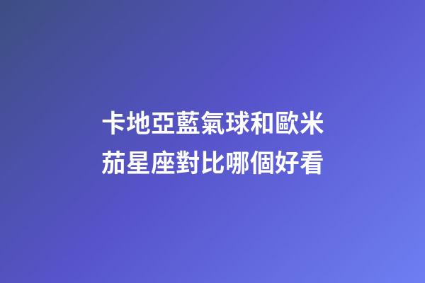 卡地亞藍氣球和歐米茄星座對比哪個好看
