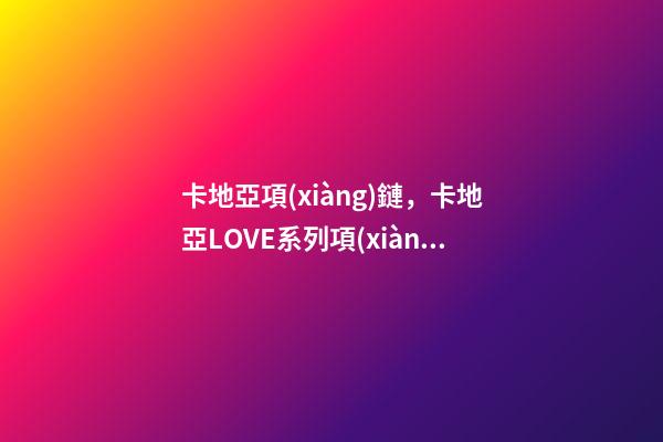 卡地亞項(xiàng)鏈，卡地亞LOVE系列項(xiàng)鏈-第1張-觀點(diǎn)-玄機(jī)派