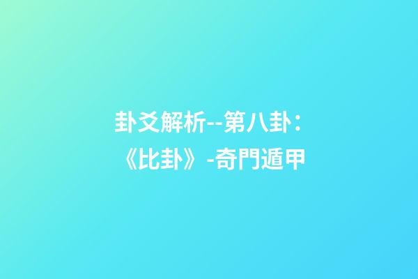 卦爻解析--第八卦：《比卦》-奇門遁甲