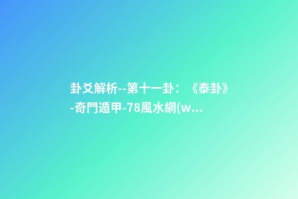 卦爻解析--第十一卦：《泰卦》-奇門遁甲-78風水網(wǎng)-家居風水、辦公風水、公司風水、婚姻風水、樓盤風水、裝修風水、起名改名等綜合風水知識!