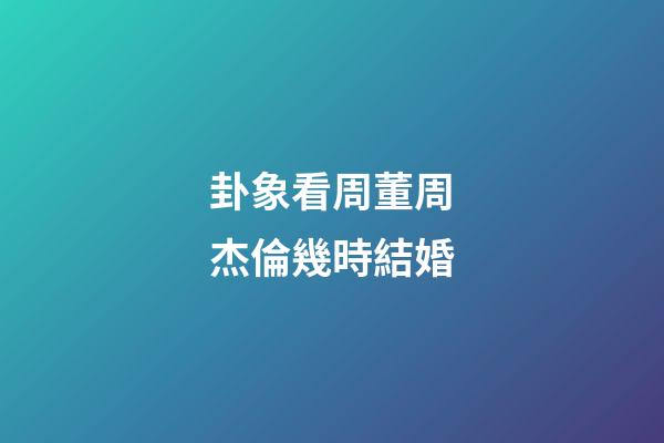 卦象看周董周杰倫幾時結婚
