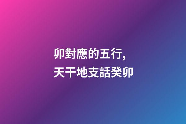 卯對應的五行,天干地支話癸卯-第1張-觀點-玄機派