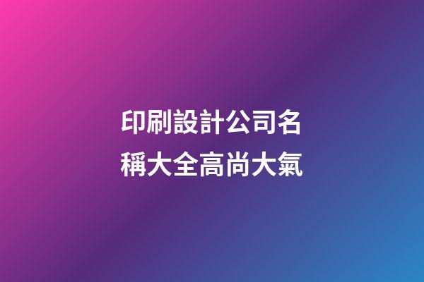 印刷設計公司名稱大全高尚大氣-第1張-公司起名-玄機派