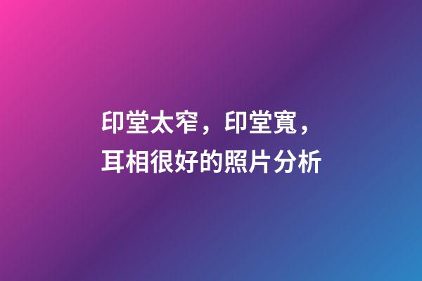 印堂太窄，印堂寬，耳相很好的照片分析