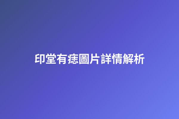 印堂有痣圖片詳情解析