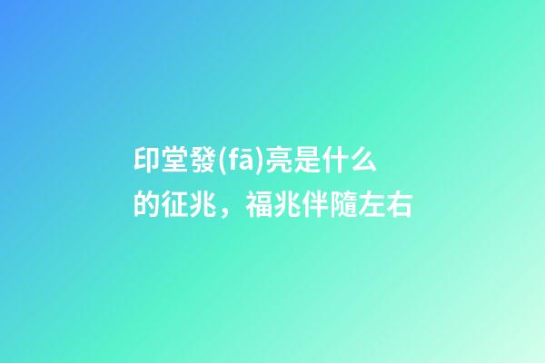 印堂發(fā)亮是什么的征兆，福兆伴隨左右