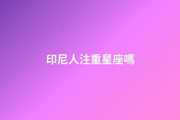 印尼人注重星座嗎-第1張-星座運(yùn)勢(shì)-玄機(jī)派