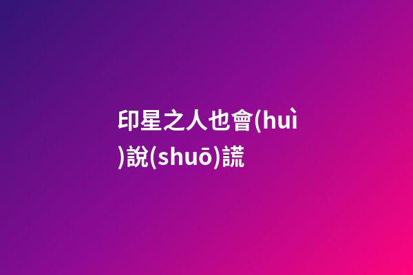 印星之人也會(huì)說(shuō)謊