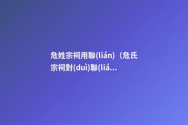危姓宗祠用聯(lián)（危氏宗祠對(duì)聯(lián)）