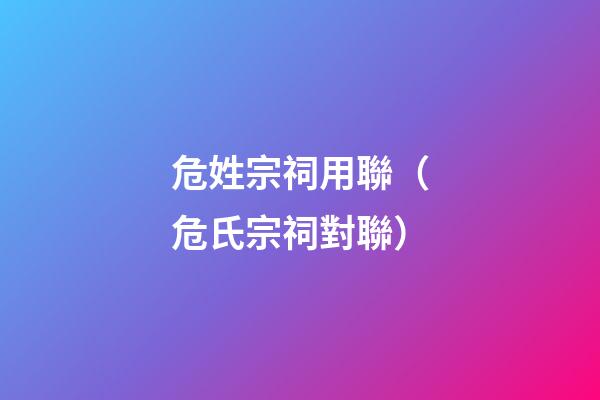 危姓宗祠用聯（危氏宗祠對聯）