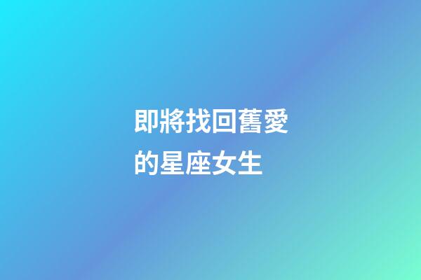 即將找回舊愛的星座女生-第1張-星座運(yùn)勢(shì)-玄機(jī)派