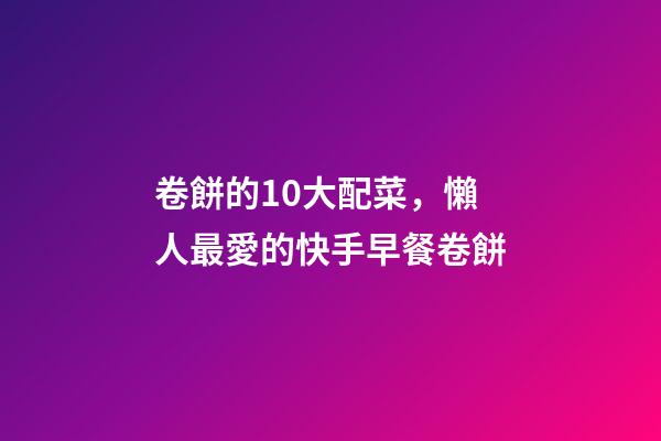 卷餅的10大配菜，懶人最愛的快手早餐卷餅-第1張-觀點-玄機派