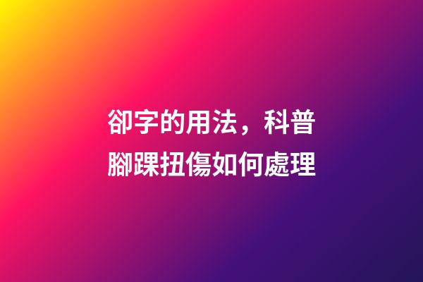 卻字的用法，科普腳踝扭傷如何處理-第1張-觀點(diǎn)-玄機(jī)派