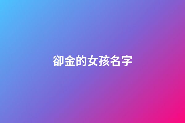 卻金的女孩名字(女孩名字有金的名字)-第1張-女孩起名-玄機派