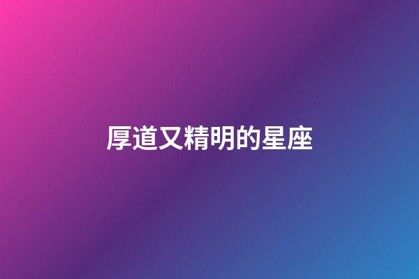 厚道又精明的星座-第1張-星座運勢-玄機派