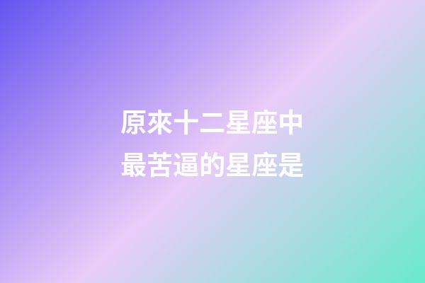 原來十二星座中最苦逼的星座是-第1張-星座運勢-玄機派