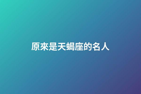 原來是天蝎座的名人