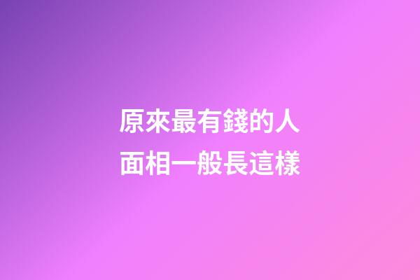 原來最有錢的人面相一般長這樣