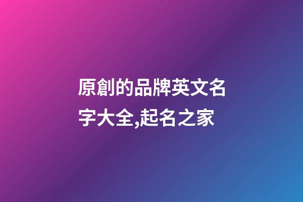 原創的品牌英文名字大全,起名之家-第1張-商標起名-玄機派
