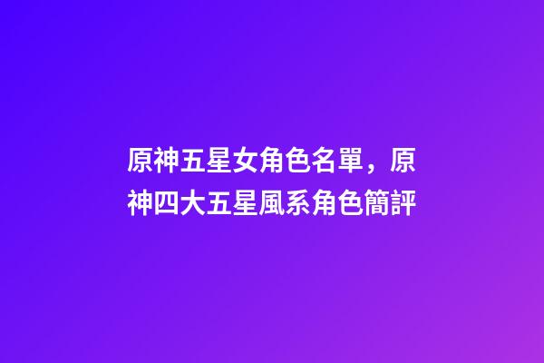原神五星女角色名單，原神四大五星風系角色簡評-第1張-觀點-玄機派