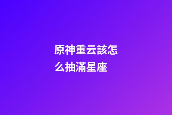 原神重云該怎么抽滿星座-第1張-星座運勢-玄機派