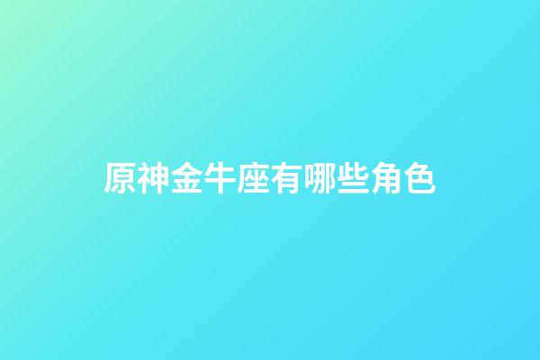 原神金牛座有哪些角色