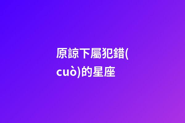 原諒下屬犯錯(cuò)的星座-第1張-星座運(yùn)勢(shì)-玄機(jī)派