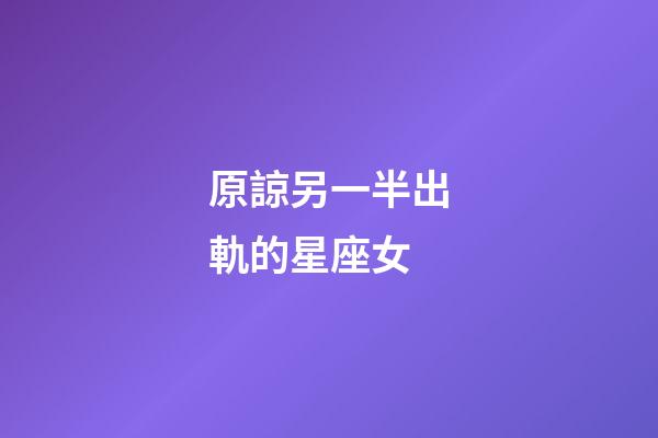 原諒另一半出軌的星座女-第1張-星座運勢-玄機派