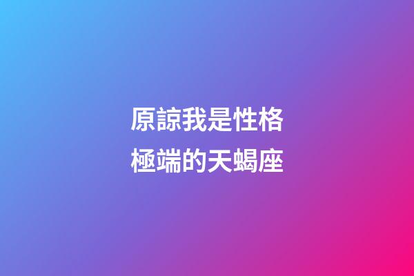 原諒我是性格極端的天蝎座-第1張-星座運勢-玄機派