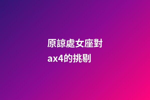 原諒處女座對ax4的挑剔-第1張-星座運勢-玄機派