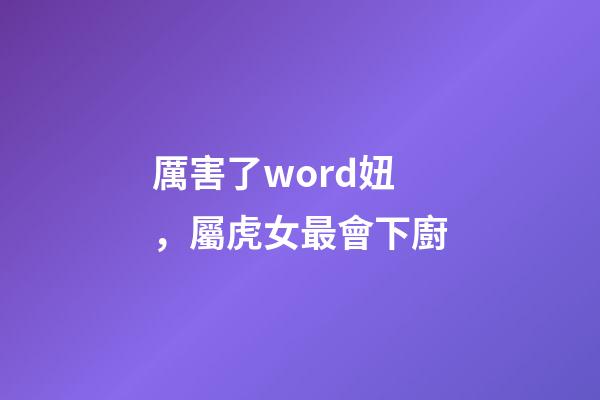 厲害了word妞，屬虎女最會下廚