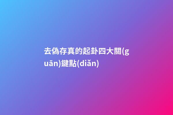 去偽存真的起卦四大關(guān)鍵點(diǎn)