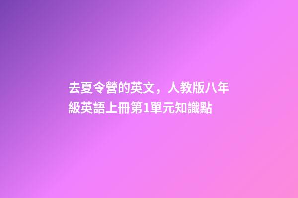 去夏令營的英文，人教版八年級英語上冊第1單元知識點-第1張-觀點-玄機派