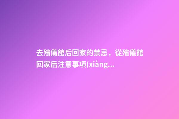 去殯儀館后回家的禁忌，從殯儀館回家后注意事項(xiàng)