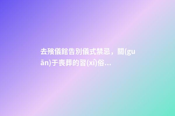 去殯儀館告別儀式禁忌，關(guān)于喪葬的習(xí)俗回家前不能說話-第1張-觀點(diǎn)-玄機(jī)派