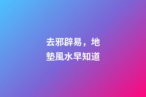 去邪辟易，地墊風水早知道