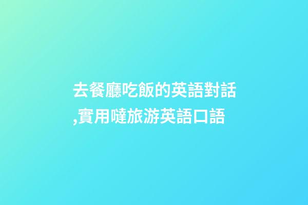 去餐廳吃飯的英語對話,實用噠旅游英語口語(四)-第1張-觀點-玄機派