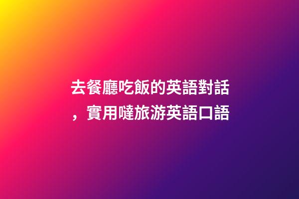 去餐廳吃飯的英語對話，實用噠旅游英語口語(四)