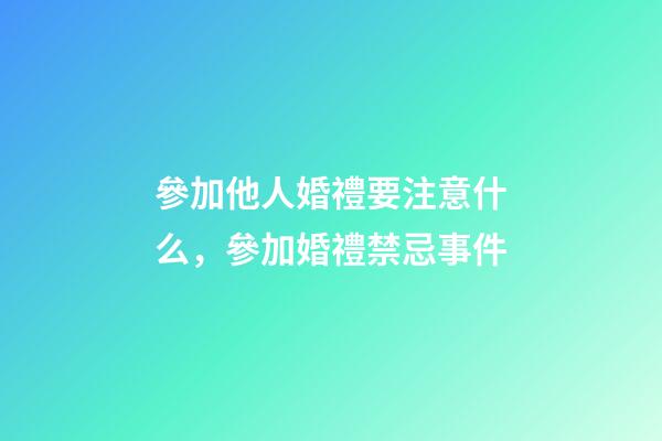 參加他人婚禮要注意什么，參加婚禮禁忌事件