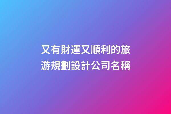 又有財運又順利的旅游規劃設計公司名稱-第1張-公司起名-玄機派