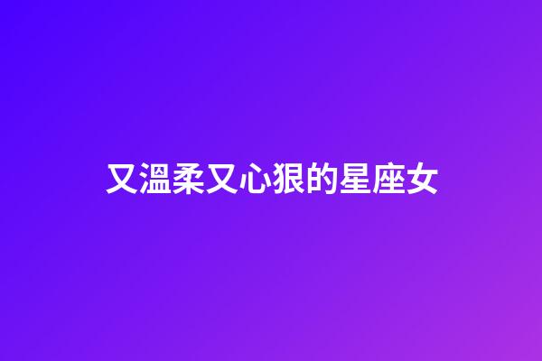 又溫柔又心狠的星座女-第1張-星座運勢-玄機派