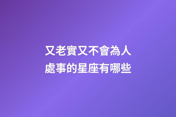 又老實又不會為人處事的星座有哪些-第1張-星座運勢-玄機派